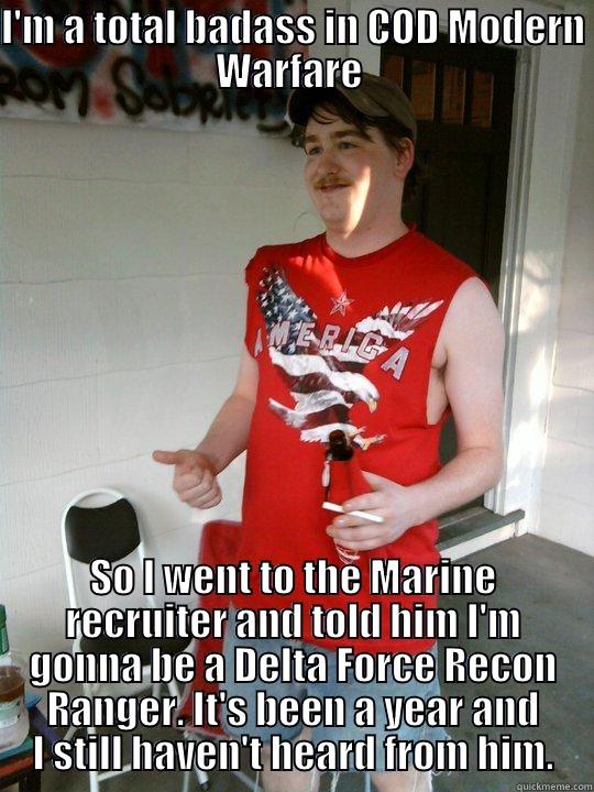 War hero! - I'M A TOTAL BADASS IN COD MODERN WARFARE  SO I WENT TO THE MARINE RECRUITER AND TOLD HIM I'M GONNA BE A DELTA FORCE RECON RANGER. IT'S BEEN A YEAR AND I STILL HAVEN'T HEARD FROM HIM. Redneck Randal