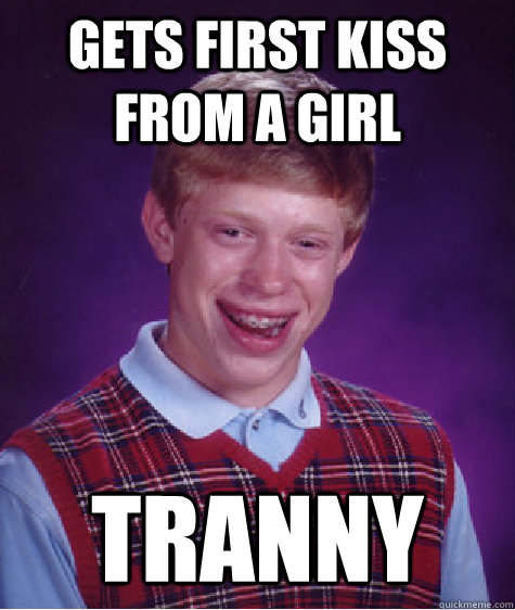 Gets first kiss from a girl Tranny  Bad Luck Brian