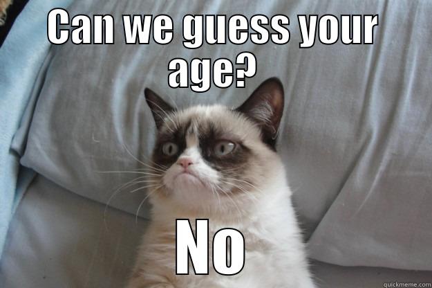 CAN WE GUESS YOUR AGE? NO Grumpy Cat