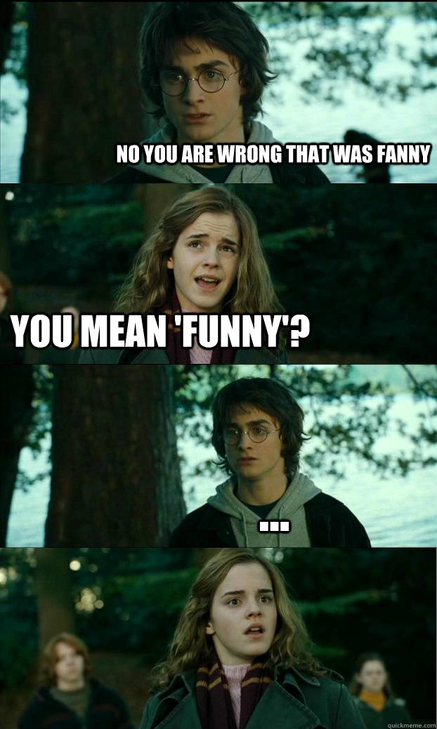 No you are wrong that was fanny You mean 'funny'? ...  Horny Harry