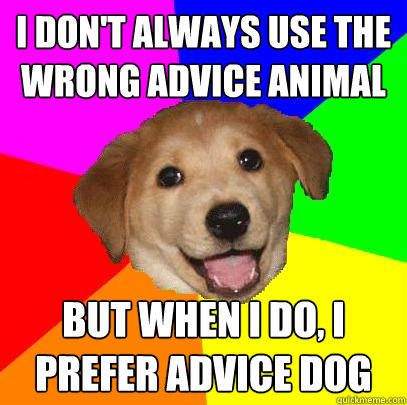 I don't always use the wrong advice animal But when I do, I prefer advice dog  Advice Dog