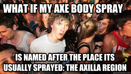 What If MY AXE BODY SPRAY   IS NAMED AFTER THE PLACE ITS USUALLY SPRAYED: THE AXILLA REGION - What If MY AXE BODY SPRAY   IS NAMED AFTER THE PLACE ITS USUALLY SPRAYED: THE AXILLA REGION  Sudden Clarity Clarence