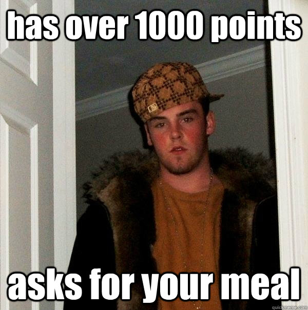 has over 1000 points asks for your meal  Scumbag Steve