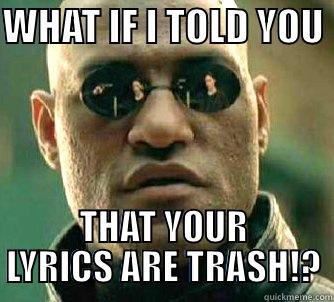 what the fuck if!? - WHAT IF I TOLD YOU  THAT YOUR LYRICS ARE TRASH!? Matrix Morpheus