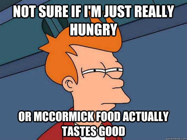 Not sure if I'm just really hungry Or McCormick food actually tastes good  Futurama Fry