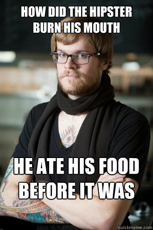 how did the hipster burn his mouth he ate his food before it was cool  Hipster Barista