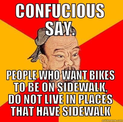 CONFUCIOUS SAY. PEOPLE WHO WANT BIKES TO BE ON SIDEWALK, DO NOT LIVE IN PLACES THAT HAVE SIDEWALK Confucius says