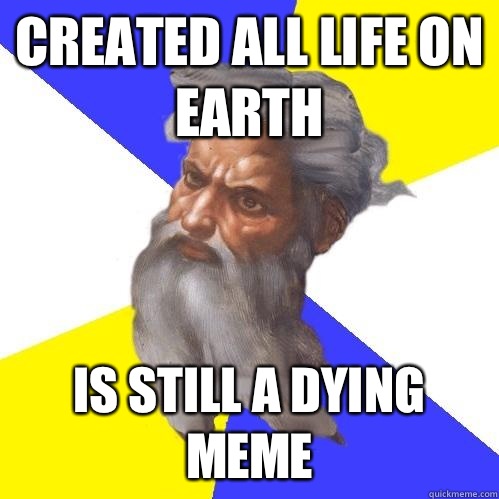 created all life on earth is still a dying meme   Advice God