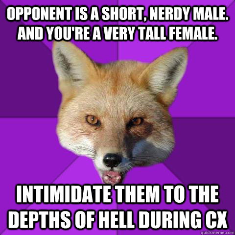 Opponent is a short, nerdy male. And you're a very tall female. INTIMIDATE THEM TO THE DEPTHS OF HELL DURING CX  - Opponent is a short, nerdy male. And you're a very tall female. INTIMIDATE THEM TO THE DEPTHS OF HELL DURING CX   Forensics Fox