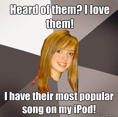 Heard of them? I love them! I have their most popular song on my iPod!  Musically Oblivious 8th Grader