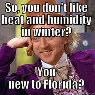 SO, YOU DON'T LIKE HEAT AND HUMIDITY IN WINTER? YOU NEW TO FLORIDA? Creepy Wonka