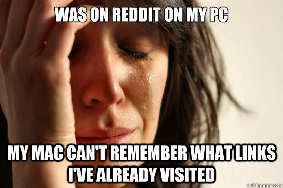 Was on reddit on my PC my mac can't remember what links i've already visited - Was on reddit on my PC my mac can't remember what links i've already visited  First World Problems