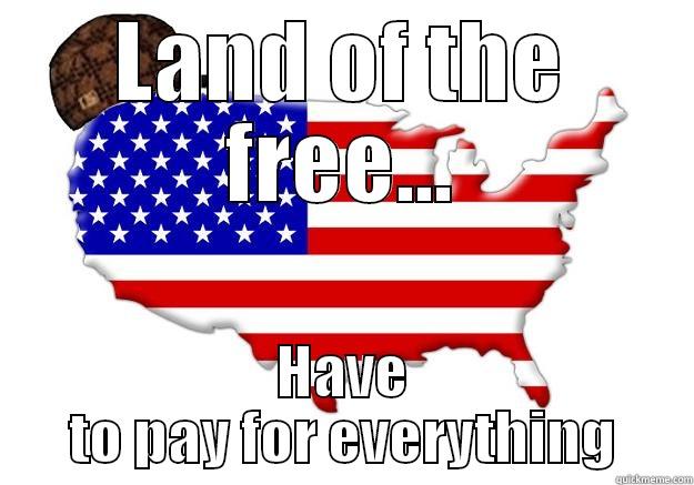 LAND OF THE FREE... HAVE TO PAY FOR EVERYTHING Scumbag america