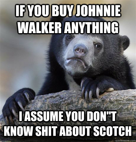 IF YOU BUY JOHNNIE WALKER ANYTHING I ASSUME YOU DON