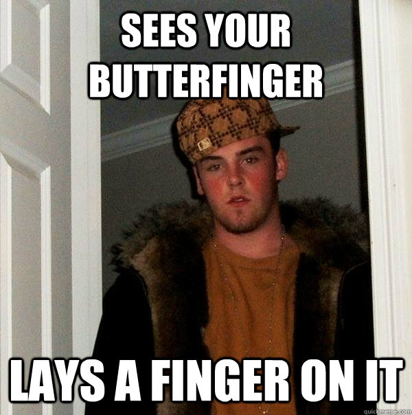 sees your butterfinger lays a finger on it - sees your butterfinger lays a finger on it  Scumbag Steve