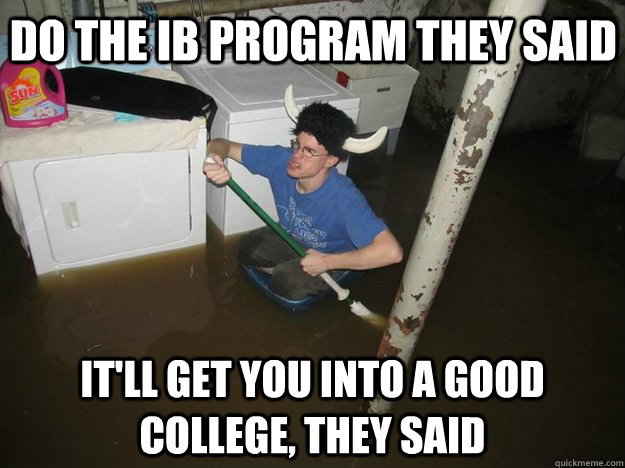 Do the IB Program they said IT'll get you into a good college, they said - Do the IB Program they said IT'll get you into a good college, they said  Do the laundry they said