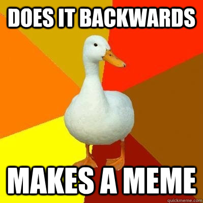 does it backwards makes a meme - does it backwards makes a meme  Tech Impaired Duck