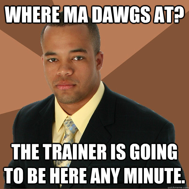 Where ma dawgs at? The trainer is going to be here any minute. - Where ma dawgs at? The trainer is going to be here any minute.  Successful Black Man