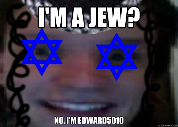 I'm a Jew? No, I'm Edward5010  