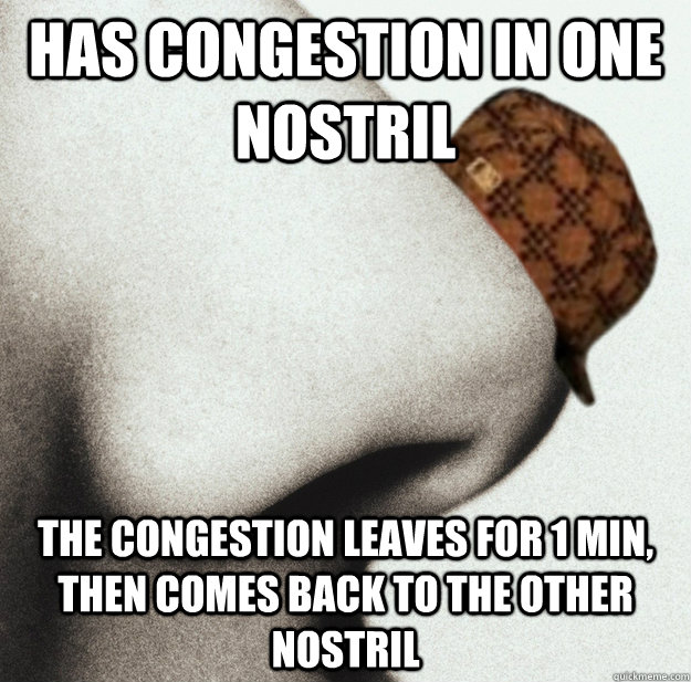 Has congestion in one nostril The congestion leaves for 1 min, then comes back to the other nostril - Has congestion in one nostril The congestion leaves for 1 min, then comes back to the other nostril  Scumbag nose