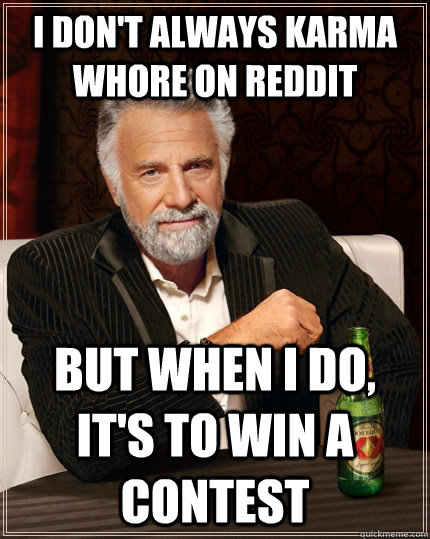 I don't always karma whore on reddit but when I do, it's to win a contest  The Most Interesting Man In The World