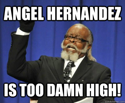 Angel Hernandez is too damn high! - Angel Hernandez is too damn high!  Too Damn High