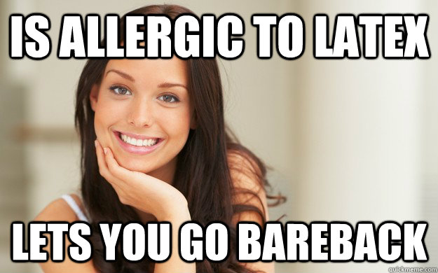 Is allergic to latex Lets you go bareback - Is allergic to latex Lets you go bareback  Good Girl Gina