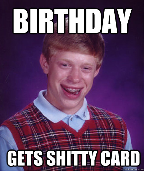 Birthday  Gets shitty card  Bad Luck Brian