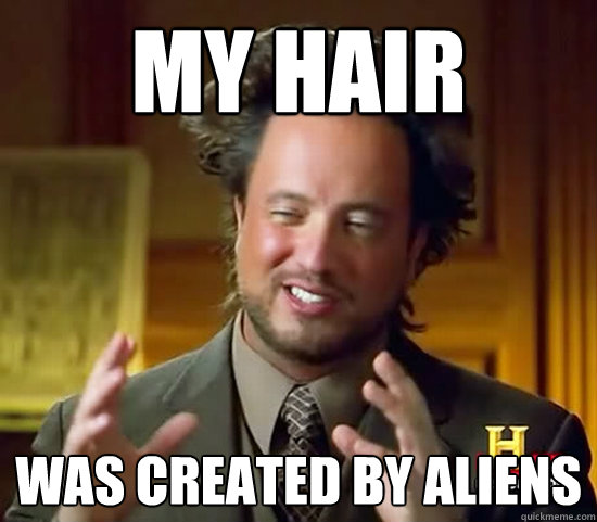 My hair  was created by aliens  Ancient Aliens