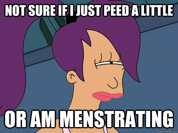 not sure if i just peed a little or am menstrating  Leela Futurama