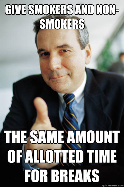 give smokers and non-smokers the same amount of allotted time for breaks - give smokers and non-smokers the same amount of allotted time for breaks  Good Guy Boss