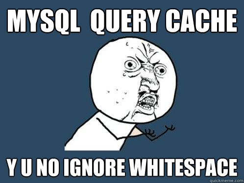 MySQL  QUERY CACHE y u no ignore whitespace - MySQL  QUERY CACHE y u no ignore whitespace  Y U No