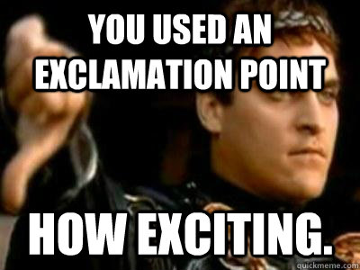 You used an exclamation point  how exciting. - You used an exclamation point  how exciting.  Downvoting Roman