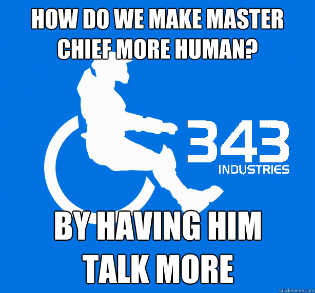 How do we make Master Chief more human? By having him
talk more - How do we make Master Chief more human? By having him
talk more  343 Logic