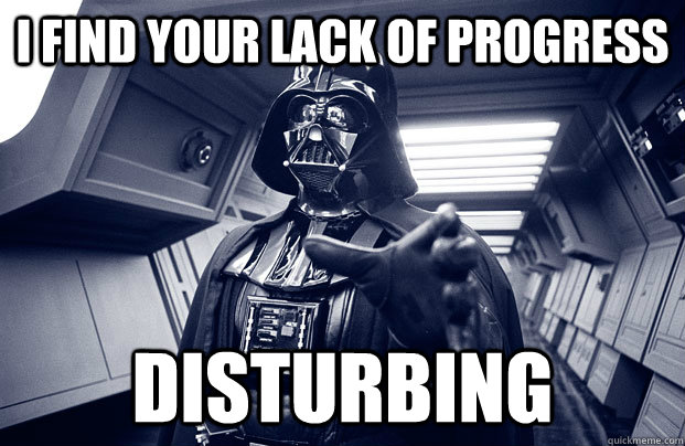 I find your lack of progress Disturbing  Darth Vader