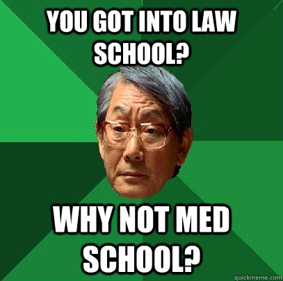 you got into law school? Why not med school?  High Expectations Asian Father