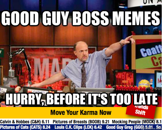 Good Guy Boss memes Hurry, before it's too late - Good Guy Boss memes Hurry, before it's too late  Mad Karma with Jim Cramer