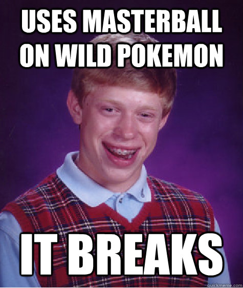 uses masterball on wild pokemon it breaks  Bad Luck Brian