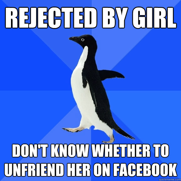 Rejected by girl don't know whether to unfriend her on facebook  Socially Awkward Penguin