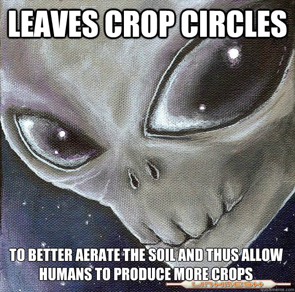 leaves crop circles to better aerate the soil and thus allow humans to produce more crops - leaves crop circles to better aerate the soil and thus allow humans to produce more crops  deceptivly friendly alien