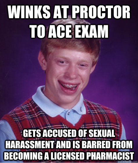 winks at proctor to ace exam gets accused of sexual harassment and is barred from becoming a licensed pharmacist  Bad Luck Brian