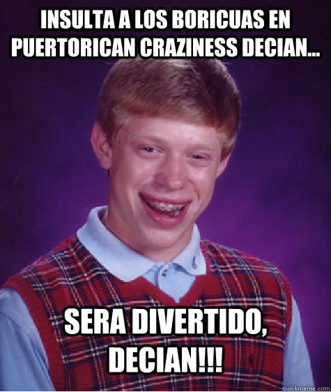 Insulta a los boricuas en puertorican craziness decian... SerA divertido, decian!!!  Bad Luck Brian