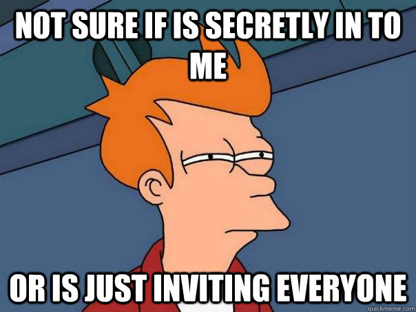 Not sure if is secretly in to me or is just inviting everyone  Futurama Fry