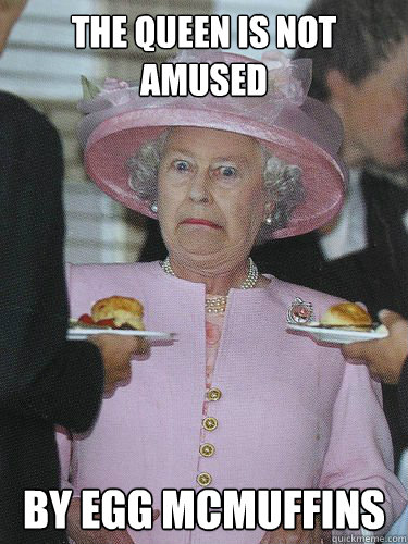 The Queen is not amused by Egg McMuffins - The Queen is not amused by Egg McMuffins  The Queen is not Amused