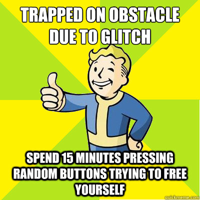 trapped on obstacle due to glitch spend 15 minutes pressing random buttons trying to free yourself  Fallout new vegas