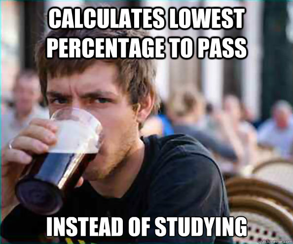 CALCULATES LOWEST PERCENTAGE TO PASS INSTEAD OF STUDYING  Lazy College Senior