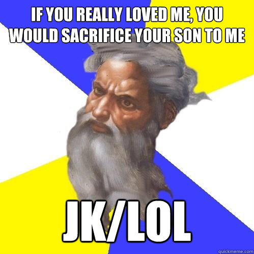 If you really loved me, you would sacrifice your son to me JK/LOL  Advice God