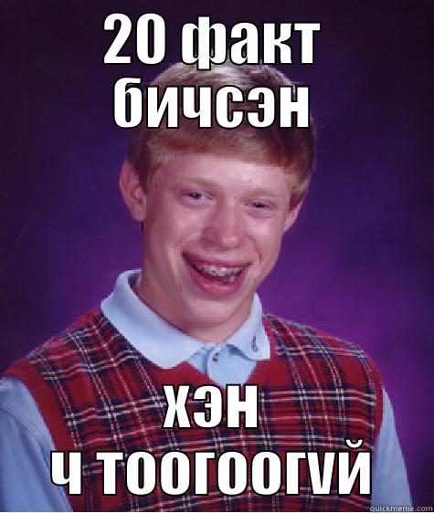 wrote 20 facts, nobody cares - 20 ФАКТ БИЧСЭН ХЭН Ч ТООГООГVЙ Bad Luck Brian