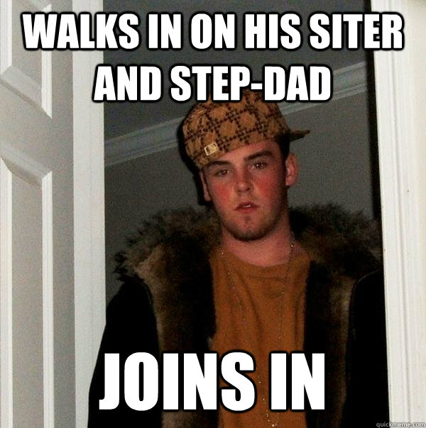 walks in on his siter and step-dad joins in  Scumbag Steve