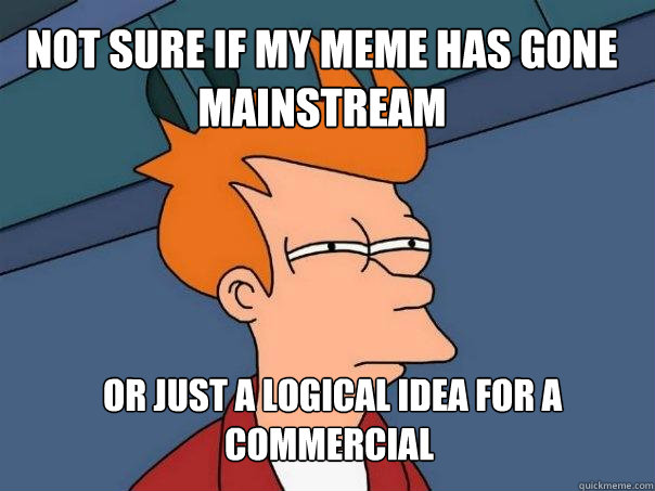 not sure if my meme has gone mainstream  or just a logical idea for a commercial  Futurama Fry